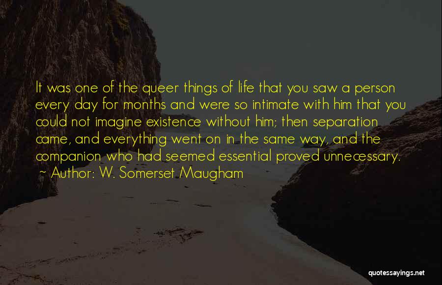 W. Somerset Maugham Quotes: It Was One Of The Queer Things Of Life That You Saw A Person Every Day For Months And Were