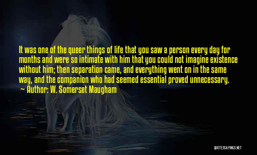 W. Somerset Maugham Quotes: It Was One Of The Queer Things Of Life That You Saw A Person Every Day For Months And Were