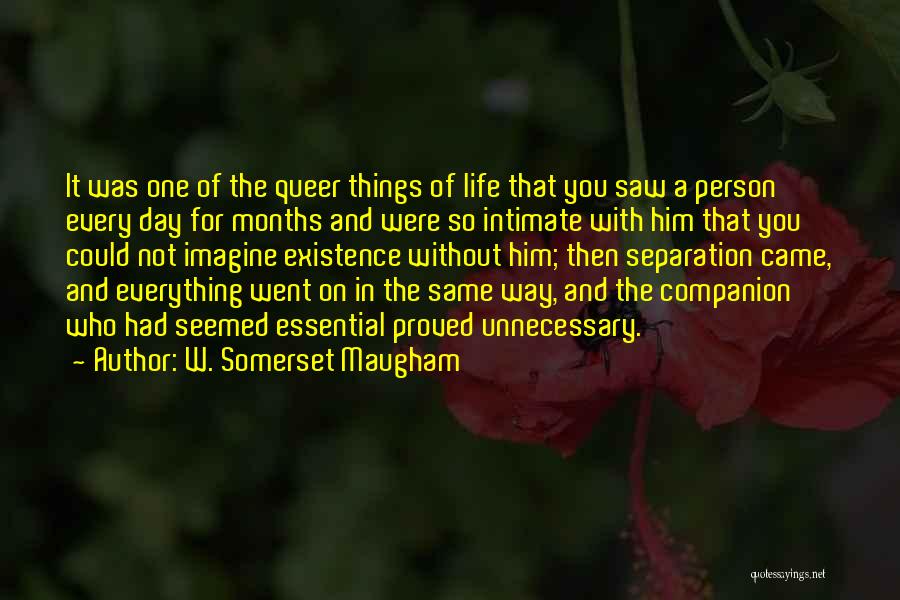 W. Somerset Maugham Quotes: It Was One Of The Queer Things Of Life That You Saw A Person Every Day For Months And Were