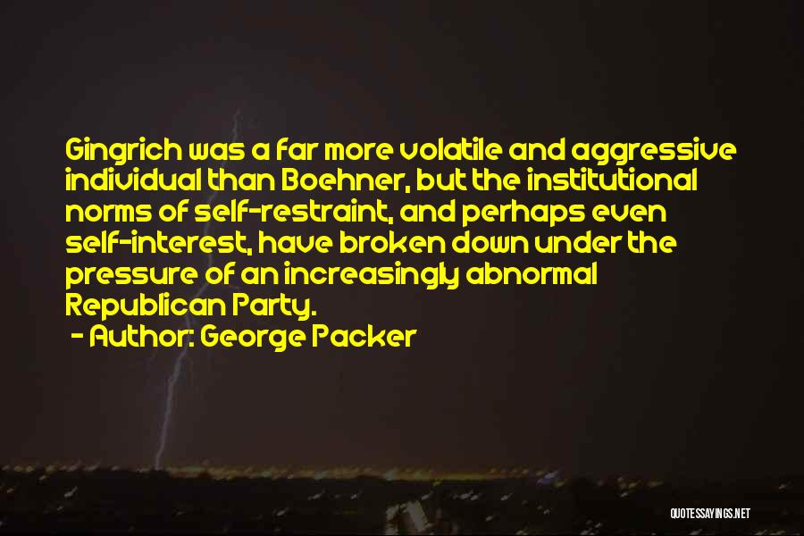 George Packer Quotes: Gingrich Was A Far More Volatile And Aggressive Individual Than Boehner, But The Institutional Norms Of Self-restraint, And Perhaps Even