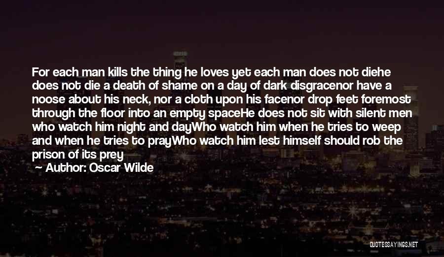 Oscar Wilde Quotes: For Each Man Kills The Thing He Loves Yet Each Man Does Not Diehe Does Not Die A Death Of