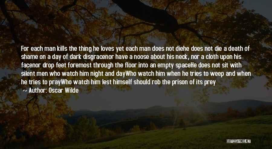 Oscar Wilde Quotes: For Each Man Kills The Thing He Loves Yet Each Man Does Not Diehe Does Not Die A Death Of