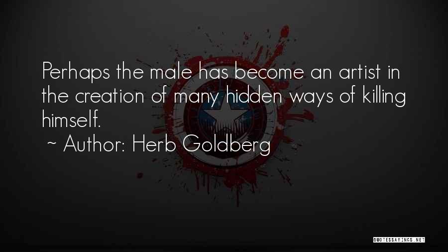 Herb Goldberg Quotes: Perhaps The Male Has Become An Artist In The Creation Of Many Hidden Ways Of Killing Himself.