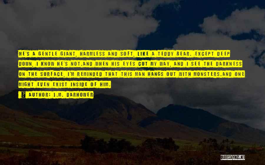 J.M. Darhower Quotes: He's A Gentle Giant, Harmless And Soft, Like A Teddy Bear. Except Deep Down, I Know He's Not.and When His