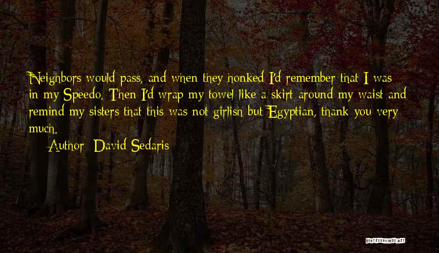 David Sedaris Quotes: Neighbors Would Pass, And When They Honked I'd Remember That I Was In My Speedo. Then I'd Wrap My Towel