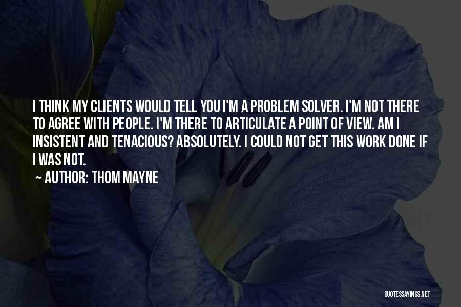 Thom Mayne Quotes: I Think My Clients Would Tell You I'm A Problem Solver. I'm Not There To Agree With People. I'm There