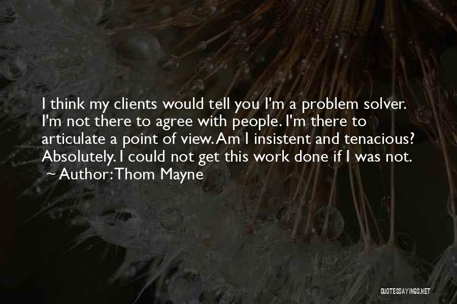 Thom Mayne Quotes: I Think My Clients Would Tell You I'm A Problem Solver. I'm Not There To Agree With People. I'm There