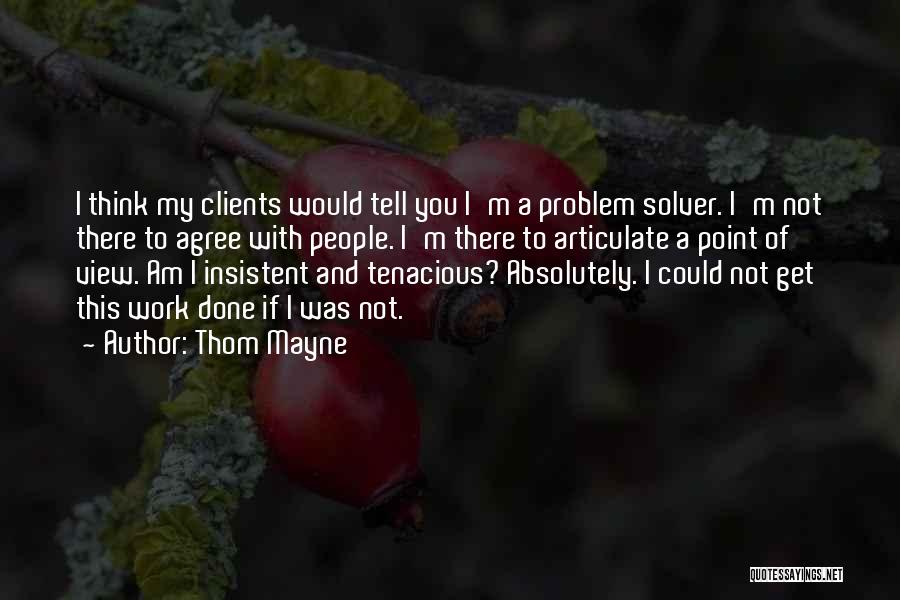 Thom Mayne Quotes: I Think My Clients Would Tell You I'm A Problem Solver. I'm Not There To Agree With People. I'm There