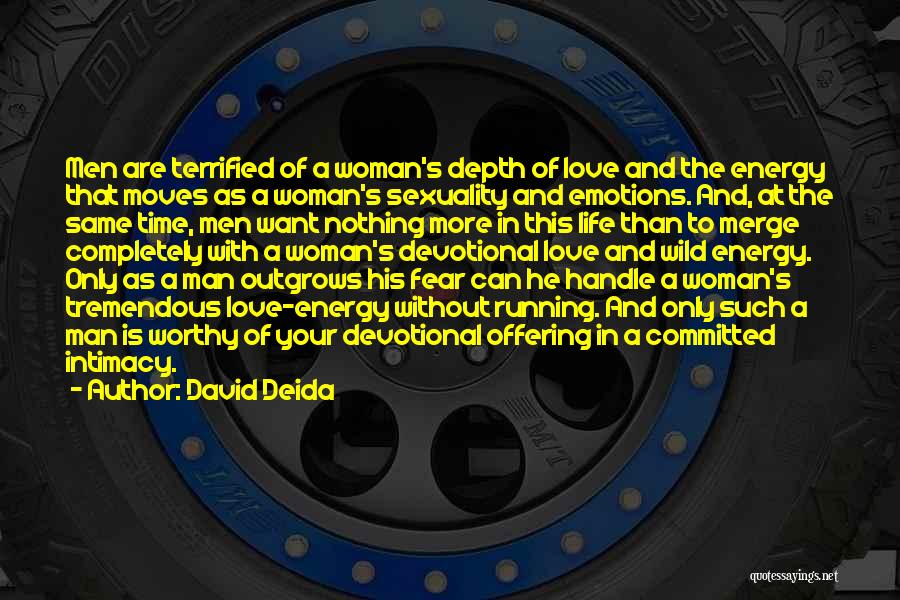 David Deida Quotes: Men Are Terrified Of A Woman's Depth Of Love And The Energy That Moves As A Woman's Sexuality And Emotions.