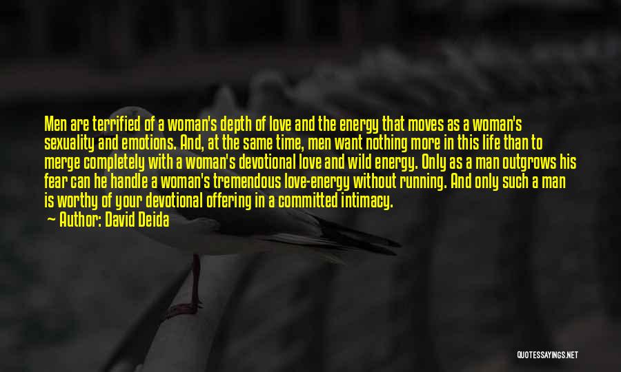 David Deida Quotes: Men Are Terrified Of A Woman's Depth Of Love And The Energy That Moves As A Woman's Sexuality And Emotions.