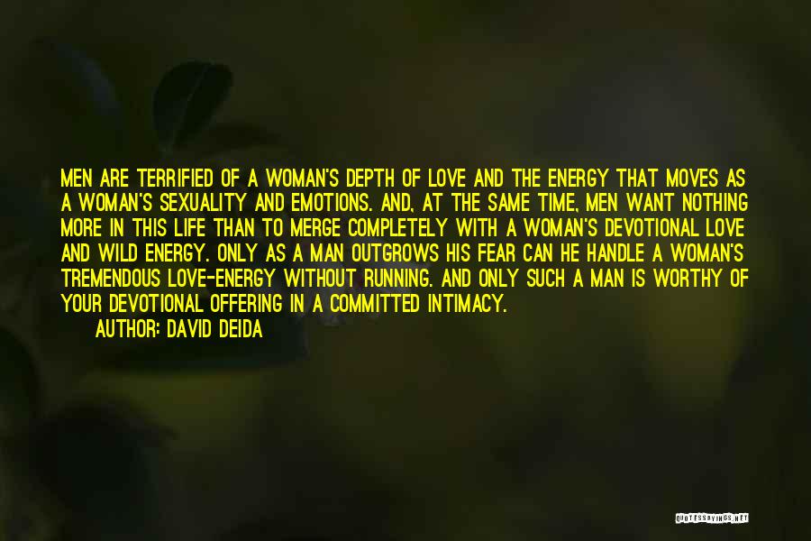 David Deida Quotes: Men Are Terrified Of A Woman's Depth Of Love And The Energy That Moves As A Woman's Sexuality And Emotions.