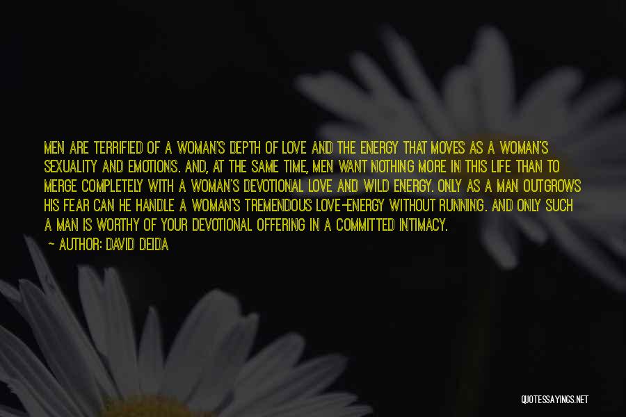 David Deida Quotes: Men Are Terrified Of A Woman's Depth Of Love And The Energy That Moves As A Woman's Sexuality And Emotions.