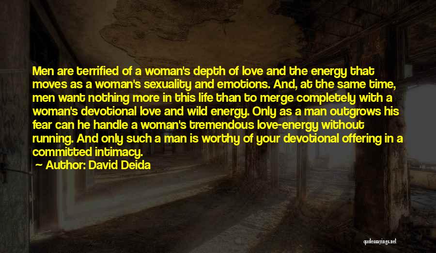 David Deida Quotes: Men Are Terrified Of A Woman's Depth Of Love And The Energy That Moves As A Woman's Sexuality And Emotions.