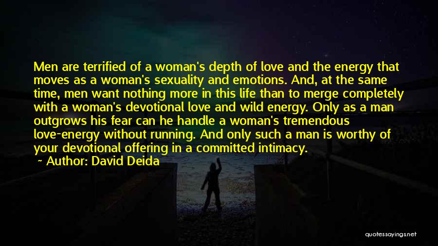 David Deida Quotes: Men Are Terrified Of A Woman's Depth Of Love And The Energy That Moves As A Woman's Sexuality And Emotions.