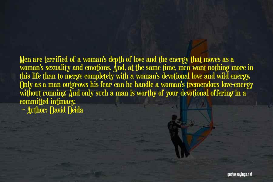 David Deida Quotes: Men Are Terrified Of A Woman's Depth Of Love And The Energy That Moves As A Woman's Sexuality And Emotions.