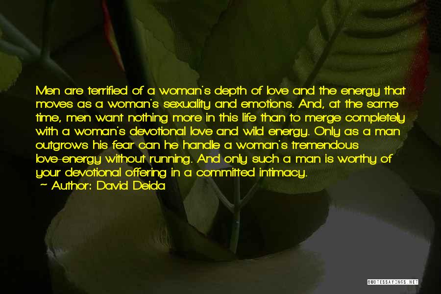 David Deida Quotes: Men Are Terrified Of A Woman's Depth Of Love And The Energy That Moves As A Woman's Sexuality And Emotions.