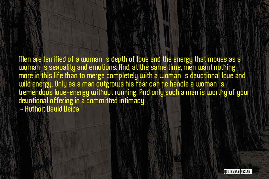 David Deida Quotes: Men Are Terrified Of A Woman's Depth Of Love And The Energy That Moves As A Woman's Sexuality And Emotions.