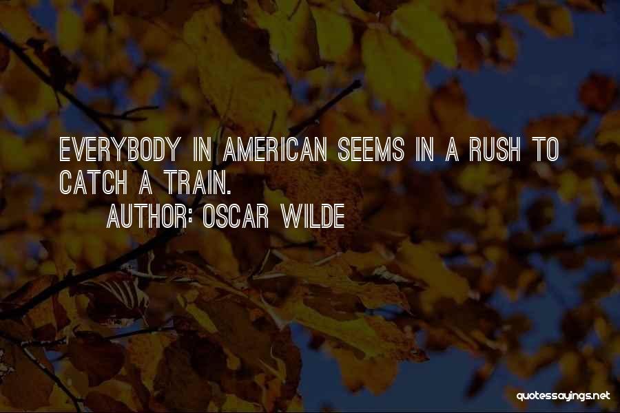 Oscar Wilde Quotes: Everybody In American Seems In A Rush To Catch A Train.