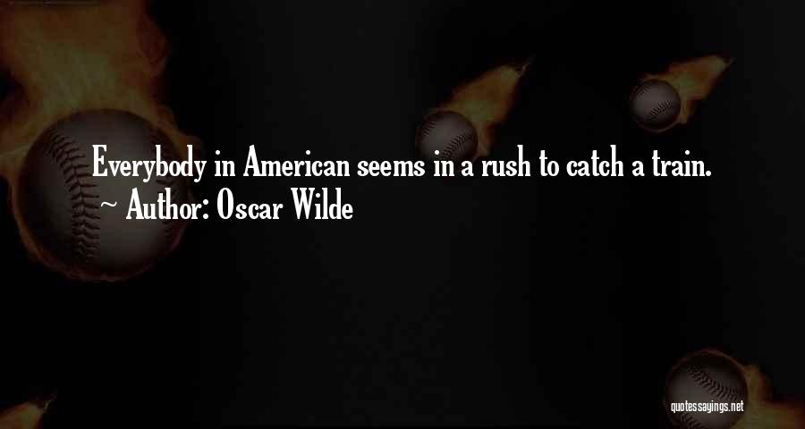 Oscar Wilde Quotes: Everybody In American Seems In A Rush To Catch A Train.