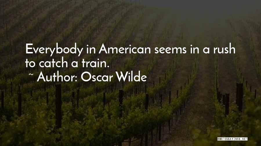 Oscar Wilde Quotes: Everybody In American Seems In A Rush To Catch A Train.