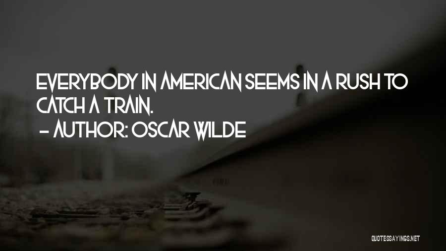 Oscar Wilde Quotes: Everybody In American Seems In A Rush To Catch A Train.