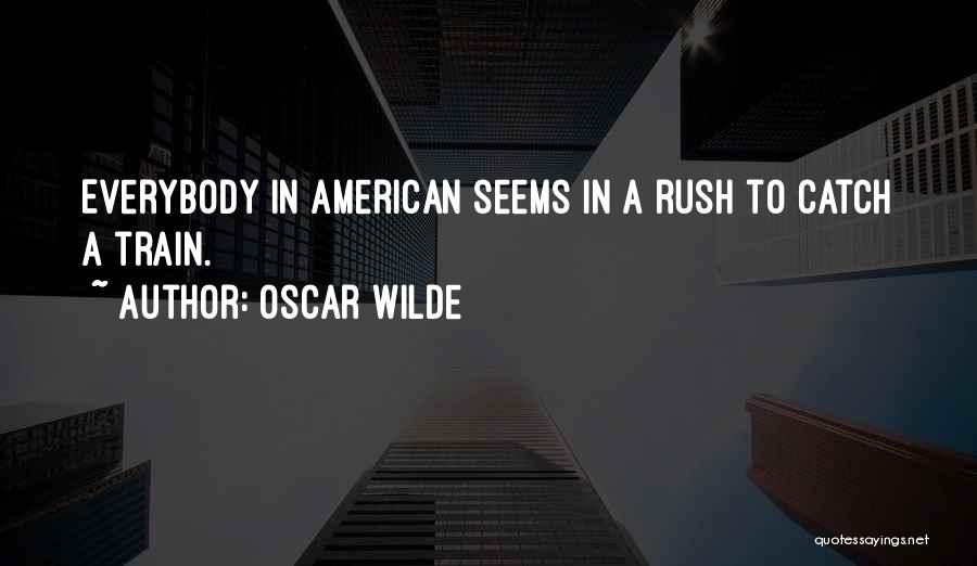 Oscar Wilde Quotes: Everybody In American Seems In A Rush To Catch A Train.