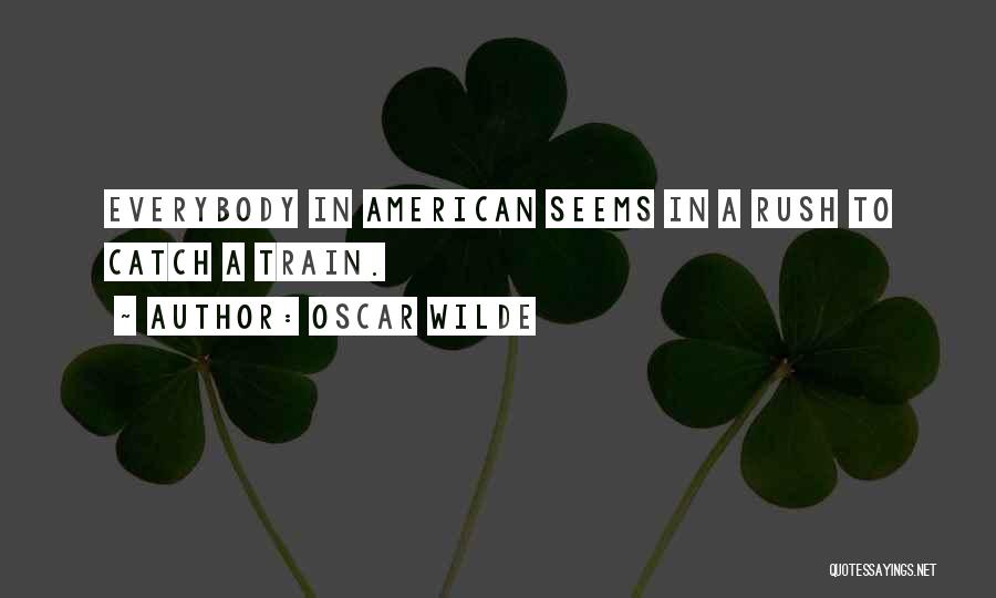 Oscar Wilde Quotes: Everybody In American Seems In A Rush To Catch A Train.
