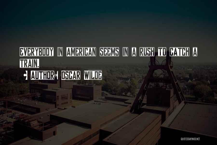 Oscar Wilde Quotes: Everybody In American Seems In A Rush To Catch A Train.