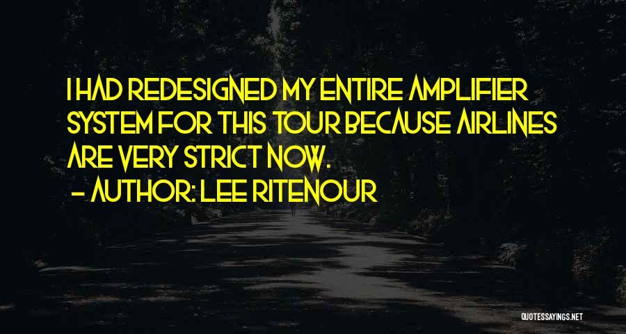 Lee Ritenour Quotes: I Had Redesigned My Entire Amplifier System For This Tour Because Airlines Are Very Strict Now.
