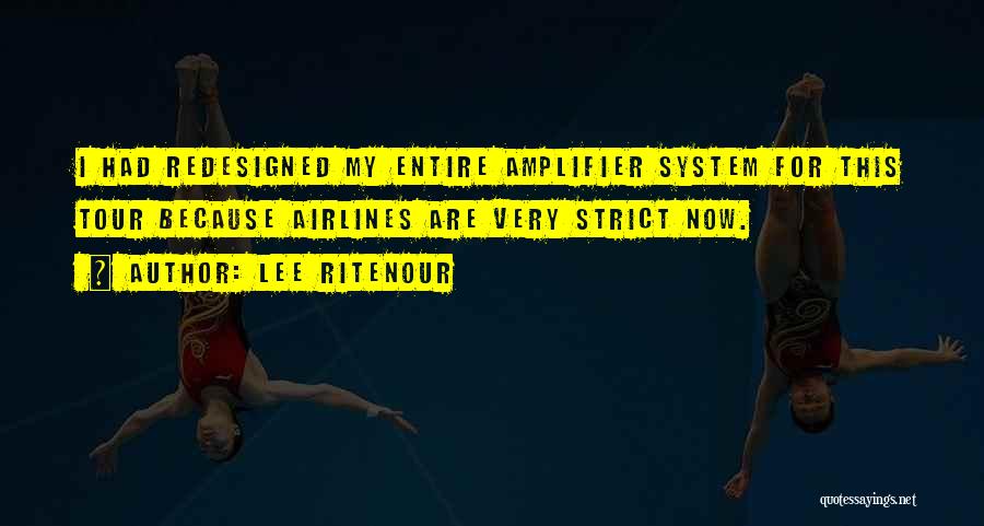 Lee Ritenour Quotes: I Had Redesigned My Entire Amplifier System For This Tour Because Airlines Are Very Strict Now.
