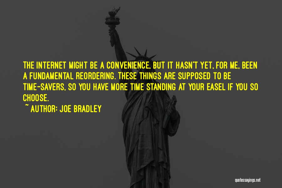 Joe Bradley Quotes: The Internet Might Be A Convenience, But It Hasn't Yet, For Me, Been A Fundamental Reordering. These Things Are Supposed