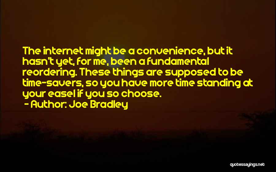 Joe Bradley Quotes: The Internet Might Be A Convenience, But It Hasn't Yet, For Me, Been A Fundamental Reordering. These Things Are Supposed