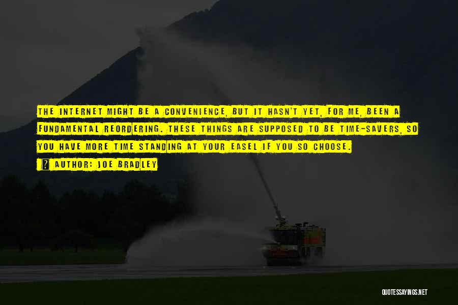 Joe Bradley Quotes: The Internet Might Be A Convenience, But It Hasn't Yet, For Me, Been A Fundamental Reordering. These Things Are Supposed