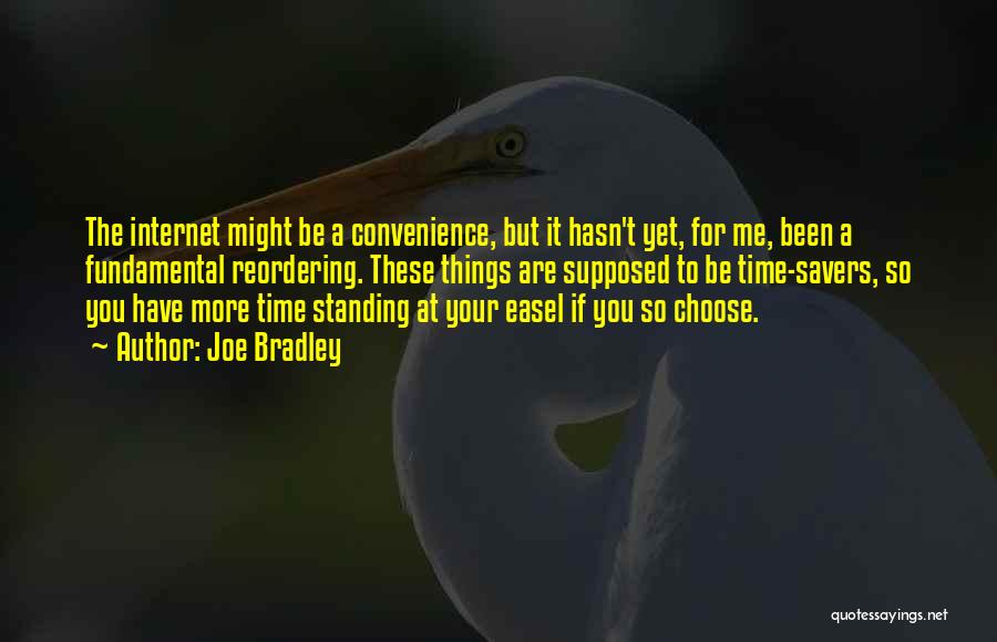 Joe Bradley Quotes: The Internet Might Be A Convenience, But It Hasn't Yet, For Me, Been A Fundamental Reordering. These Things Are Supposed