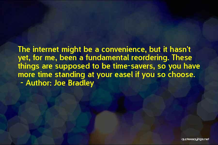 Joe Bradley Quotes: The Internet Might Be A Convenience, But It Hasn't Yet, For Me, Been A Fundamental Reordering. These Things Are Supposed