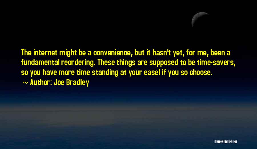 Joe Bradley Quotes: The Internet Might Be A Convenience, But It Hasn't Yet, For Me, Been A Fundamental Reordering. These Things Are Supposed