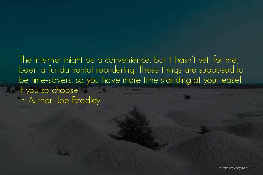 Joe Bradley Quotes: The Internet Might Be A Convenience, But It Hasn't Yet, For Me, Been A Fundamental Reordering. These Things Are Supposed