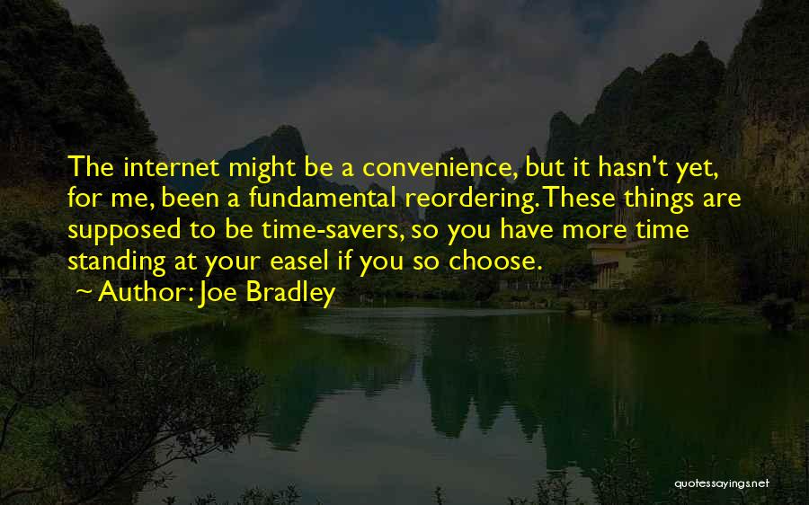Joe Bradley Quotes: The Internet Might Be A Convenience, But It Hasn't Yet, For Me, Been A Fundamental Reordering. These Things Are Supposed