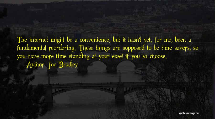 Joe Bradley Quotes: The Internet Might Be A Convenience, But It Hasn't Yet, For Me, Been A Fundamental Reordering. These Things Are Supposed