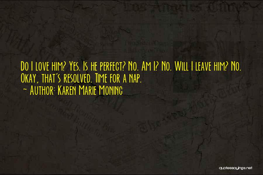 Karen Marie Moning Quotes: Do I Love Him? Yes. Is He Perfect? No. Am I? No. Will I Leave Him? No. Okay, That's Resolved.