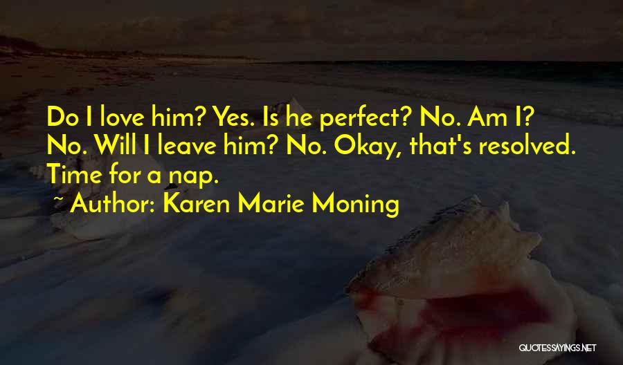 Karen Marie Moning Quotes: Do I Love Him? Yes. Is He Perfect? No. Am I? No. Will I Leave Him? No. Okay, That's Resolved.