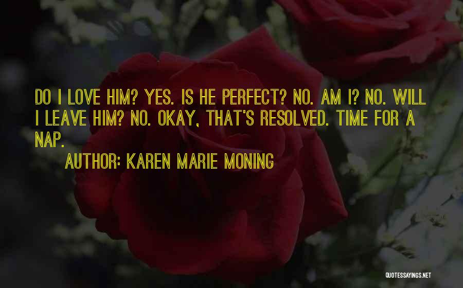 Karen Marie Moning Quotes: Do I Love Him? Yes. Is He Perfect? No. Am I? No. Will I Leave Him? No. Okay, That's Resolved.
