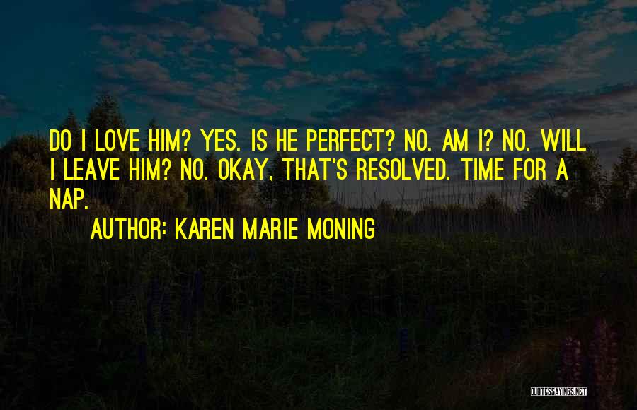 Karen Marie Moning Quotes: Do I Love Him? Yes. Is He Perfect? No. Am I? No. Will I Leave Him? No. Okay, That's Resolved.