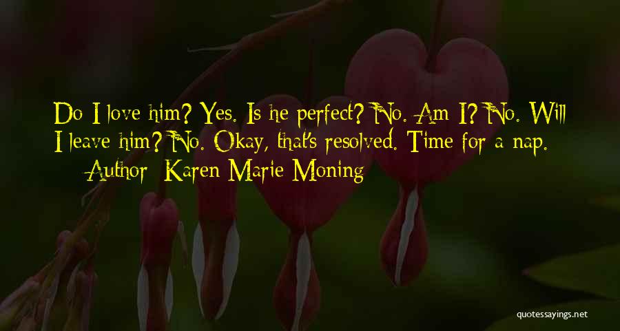 Karen Marie Moning Quotes: Do I Love Him? Yes. Is He Perfect? No. Am I? No. Will I Leave Him? No. Okay, That's Resolved.