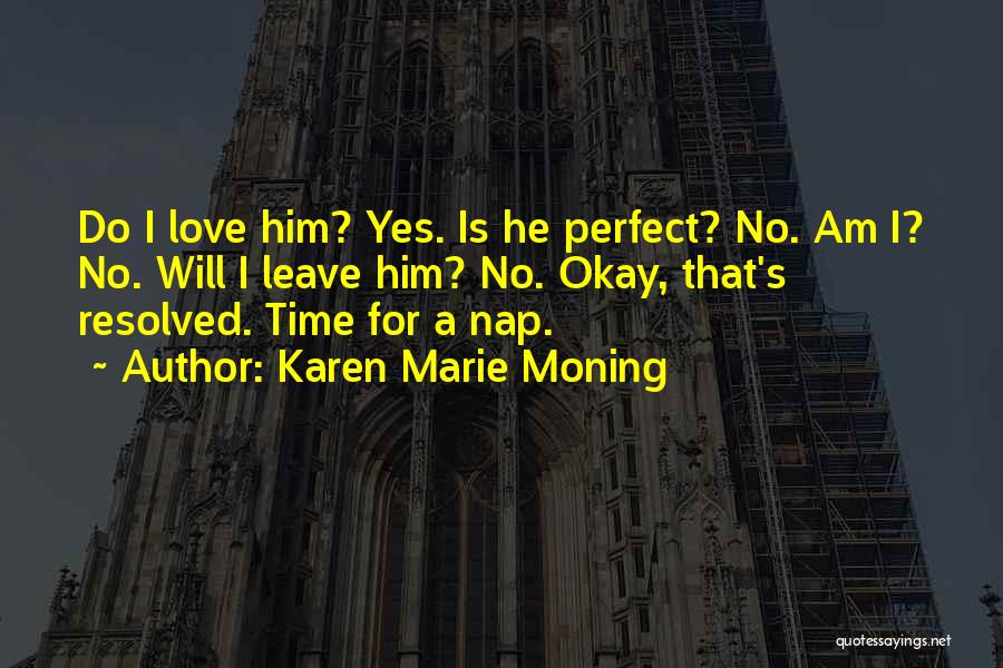 Karen Marie Moning Quotes: Do I Love Him? Yes. Is He Perfect? No. Am I? No. Will I Leave Him? No. Okay, That's Resolved.