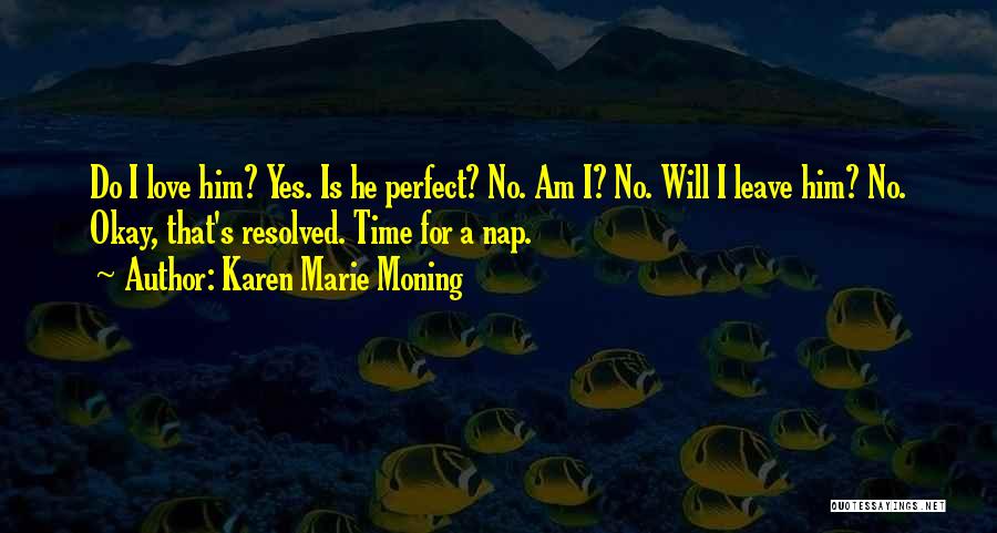 Karen Marie Moning Quotes: Do I Love Him? Yes. Is He Perfect? No. Am I? No. Will I Leave Him? No. Okay, That's Resolved.