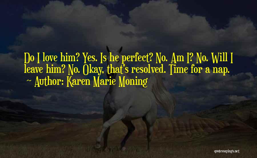 Karen Marie Moning Quotes: Do I Love Him? Yes. Is He Perfect? No. Am I? No. Will I Leave Him? No. Okay, That's Resolved.