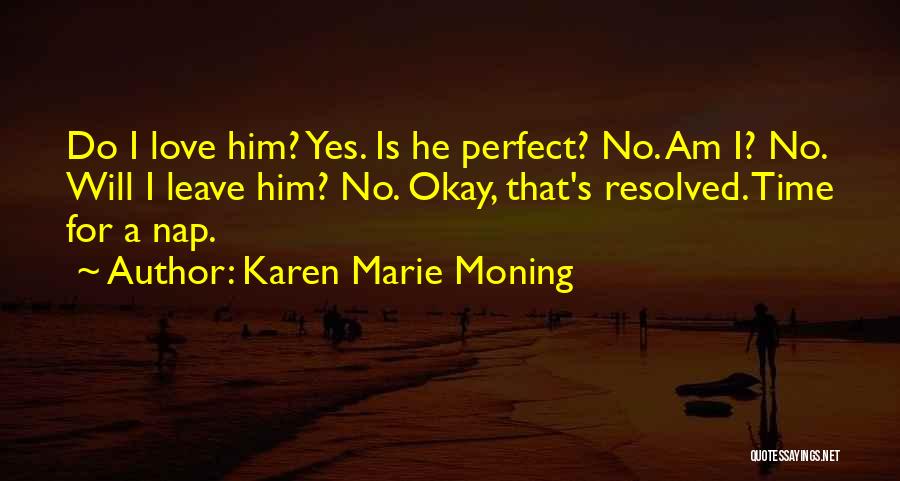 Karen Marie Moning Quotes: Do I Love Him? Yes. Is He Perfect? No. Am I? No. Will I Leave Him? No. Okay, That's Resolved.