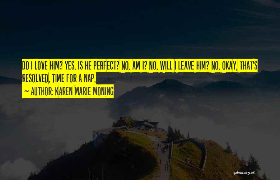 Karen Marie Moning Quotes: Do I Love Him? Yes. Is He Perfect? No. Am I? No. Will I Leave Him? No. Okay, That's Resolved.
