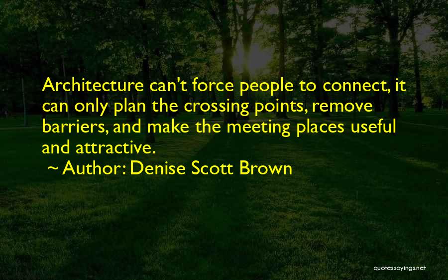 Denise Scott Brown Quotes: Architecture Can't Force People To Connect, It Can Only Plan The Crossing Points, Remove Barriers, And Make The Meeting Places